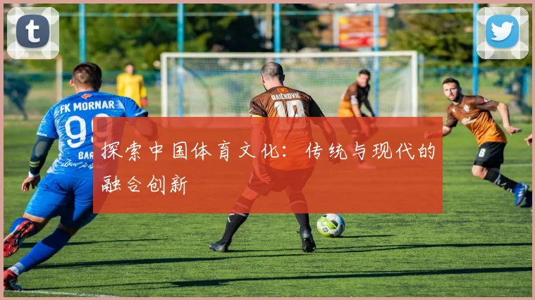 探索中国体育文化：传统与现代的融合创新
