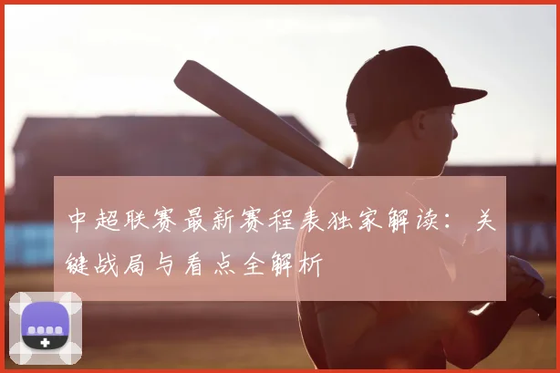中超联赛最新赛程表独家解读：关键战局与看点全解析