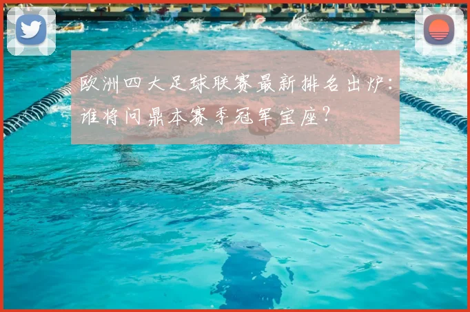 欧洲四大足球联赛最新排名出炉：谁将问鼎本赛季冠军宝座？