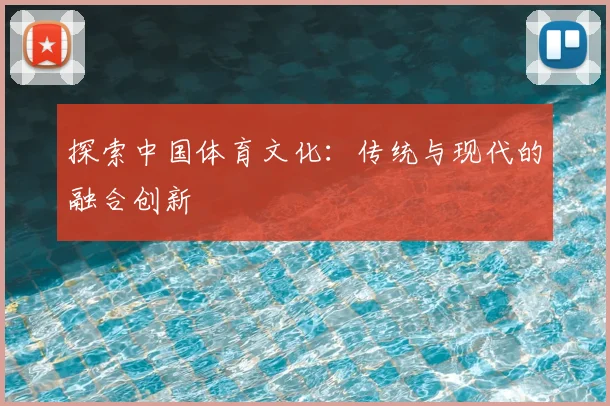 探索中国体育文化：传统与现代的融合创新