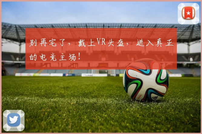 别再宅了，戴上VR头盔，进入真正的电竞主场！